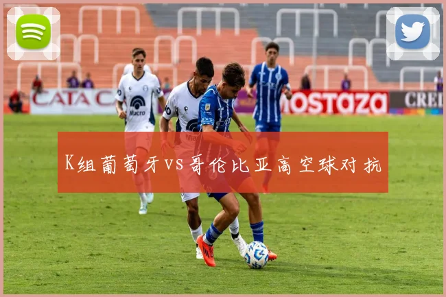K组葡萄牙vs哥伦比亚高空球对抗