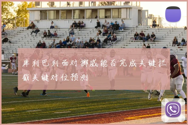 库利巴利面对挪威能否完成关键拦截关键对位预测