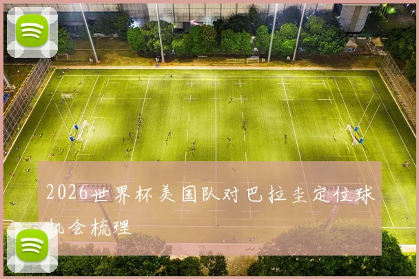 2026世界杯美国队对巴拉圭定位球机会梳理