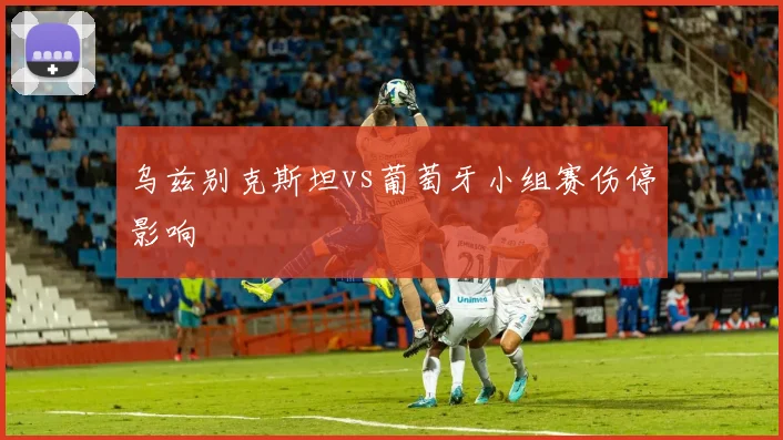 乌兹别克斯坦vs葡萄牙小组赛伤停影响