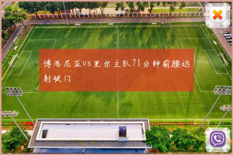 博洛尼亚vs里尔主队71分钟前腰远射破门