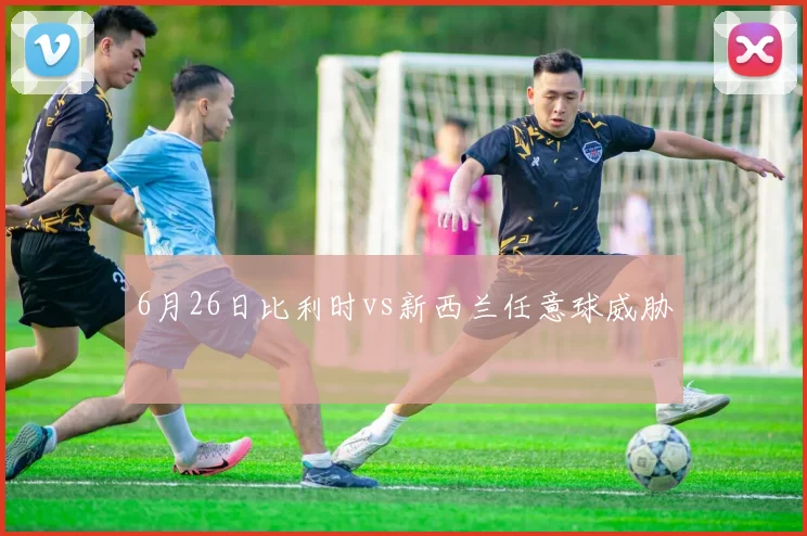 6月26日比利时vs新西兰任意球威胁